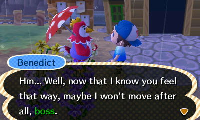 Benedict: Hm... Well, now that I know you feel that way, maybe I won't move after all, boss.