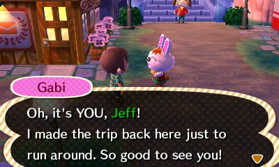Gabi: Oh, it's YOU, Jeff! I made the trip back here just to run around. So good to see you!