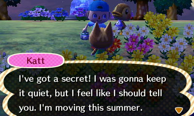 Katt: I've got a secret! I was gonna keep it quiet, but I feel like I should tell you. I'm moving this summer.
