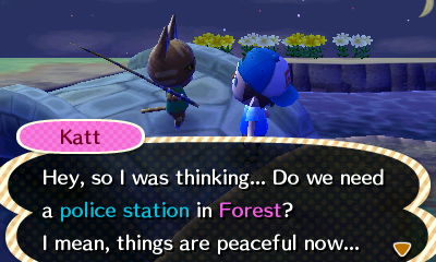 Katt: Hey, so I was thinking... Do we need a police station in Forest? I mean, things are peaceful now...