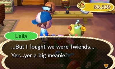 Leila: ...But I fought we were fwiends... Yer...yer a big meanie!