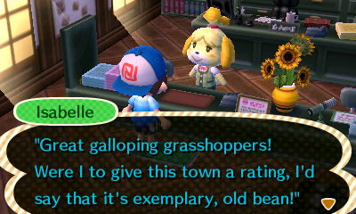 Isabelle: Great galloping grasshoppers! Were I to give this town a rating, I'd say that it's exemplary, old bean!