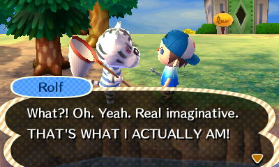 Rolf: What?! Oh. Yeah. Real imaginative. THAT'S WHAT I ACTUALLY AM!