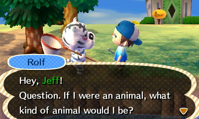 Rolf: Hey, Jeff! Question. If I were an animal, what kind of animal would I be?