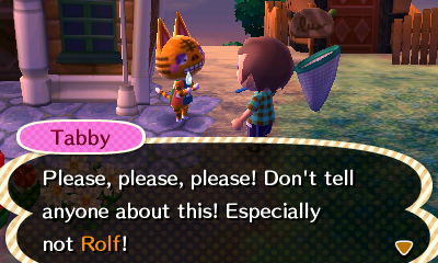 Tabby: Please, please, please! Don't tell anyone about this! Especially Rolf!