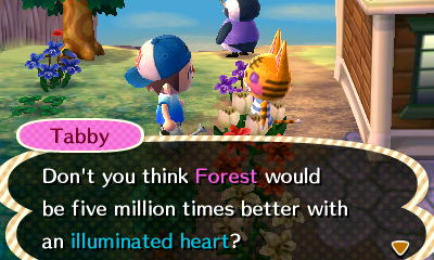 Tabby: Don't you think Forest would be five million times better with an illuminated heart?