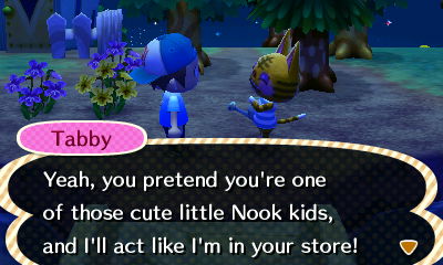 Tabby: Yeah, you pretend you're one of those cute little Nook kids, and I'll act like I'm in your store!