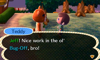 Teddy: Jeff! Nice work in the ol' Bug-Off, bro!