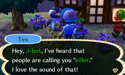 Tex: Hey, J-bot, I've heard that people are calling you killer. I love the sound of that!