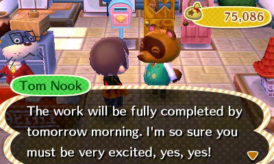 Tom Nook: The work will be fully completed by tomorrow morning. I'm so sure you must be very excited, yes, yes!