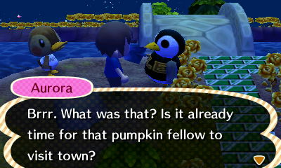 Aurora: Brrr. What was that? Is it already time for that pumpkin fellow to visit town?