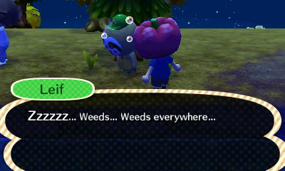 Leif: Zzzzzz... Weeds... Weeds everywhere...
