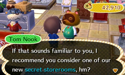 Tom Nook: If that sounds familiar to you, I recommend you consider one of our new secret storerooms, hm?
