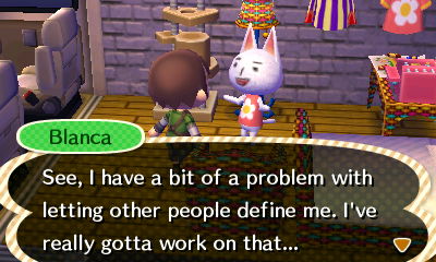 Blanca: See, I have a bit of a problem with letting other people define me. I've really gotta work on that...