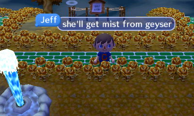 Jeff, standing near geyser and Lily's house plot: She'll get mist from geyser.