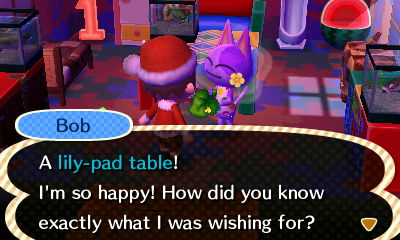 Bob: A lily-pad table! I'm so happy! How did you know exactly what I was wishing for?