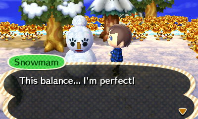 Snowmam: This balance... I'm perfect!