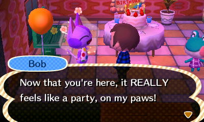 Bob: Now that you're here, it REALLY feels like a party, on my paws!