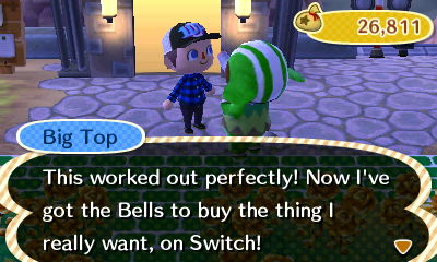 Big Top: This worked out perfectly! Now I've got the bells to buy the thing I really want, on Switch!