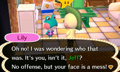 Lily: Oh no! I was wondering who that was. It's you, isn't it, Jeff? No offense, but your face is a mess!