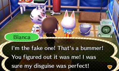 Blanca: I'm the fake one! That's a bummer! You figured out it was me! I was sure my disguise was perfect!