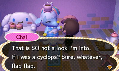 Chai: That is SO not a look I'm into. If I was a cyclops? Sure, whatever, flap flap.
