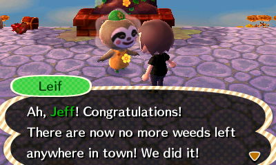 Leif: Ah, Jeff! Congratulations! There are now no more weeds left anywhere in town! We did it!