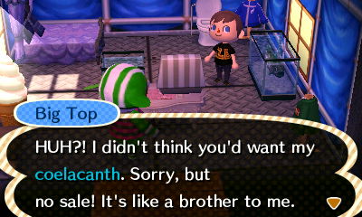 Big Top: Huh?! I didn't think you'd want my coelacanth. Sorry, but no deal! It's like a brother to me.