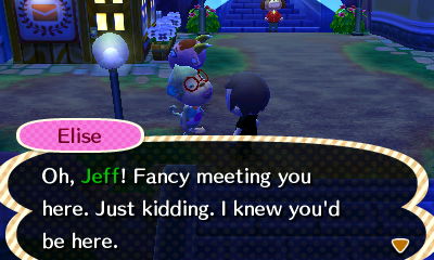 Elise, on Main Street: Oh, Jeff! Fancy meeting you here. Just kidding. I knew you'd be here.