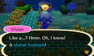 Vivian: Like a...? Hmm. Oh, I know! A statue fountain!