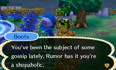 Boots: You've been the subject of some gossip lately. Rumor has it you're a shopaholic.