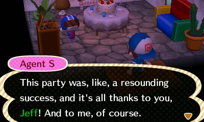 Agent S: This party was, like, a resounding success, and it's all thanks to you, Jeff! And to me, of course.