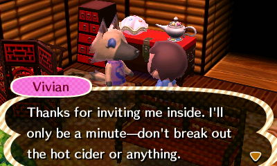 Vivian: Thanks for inviting me inside. I'll only be a minute--don't break out the hot cider or anything.
