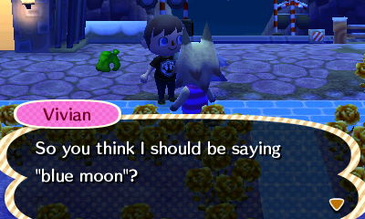 Vivian: So you think I should be saying blue moon?