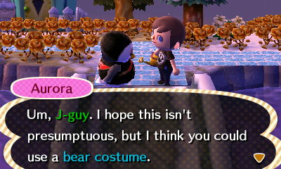 Aurora: Um, J-guy. I hope this isn't presumptuous, but I think you could use a bear costume.