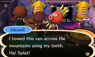 Inkwell: I towed this van across the mountains using my teeth. Ha! Splat!
