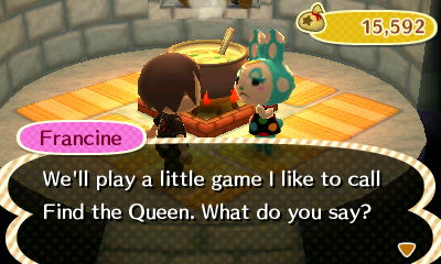 Francine: We'll play a little game I like to call Find the Queen. What do you say?