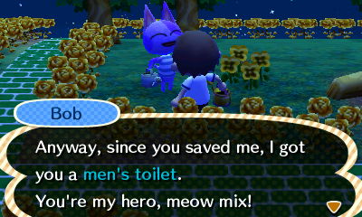Bob: Anyway, since you saved me, I got you a men's toilet. You're my hero, meow mix!
