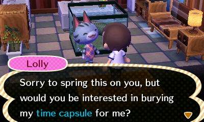 Lolly: Sorry to spring this on you, but would you be interested in burying my time capsule for me?