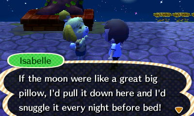 Isabelle: If the moon were like a great big pillow, I'd pull it down here and snuggle it every night before bed.