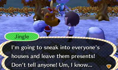 Jingle: I'm going to sneak into everyone's houses and leave them presents! Don't tell anyone! Um, I know...
