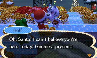 Rolf: Oh, Santa! I can't believe you're here today! Gimme a present!