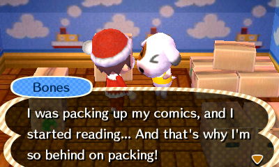 Bones: I was packing up my comics, and I started reading... And that's why I'm so behind on packing!