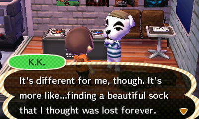 K.K.: It's different for me, though. It's more like...finding a beautiful sock that I thought was lost forever.