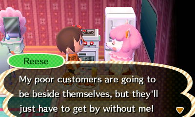 Reese: My poor customers are going to be besides themselves, but they'll just have to get by without me!