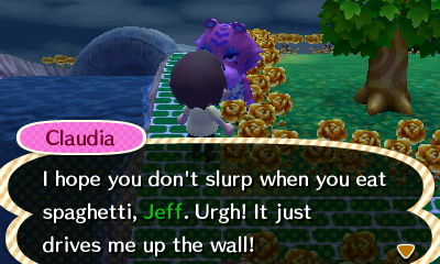 Claudia: I hope you don't slurp when you eat spaghetti, Jeff. Urgh! It just drives me up the wall!