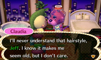 Claudia: I'll never understand that hairstyle, Jeff. I know it makes me seem old, but I don't care.