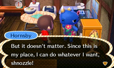 Hornsby: But it doesn't matter. Since this is my place, I can do whatever I want, shnozzle!
