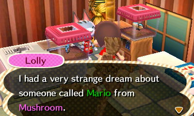 Lolly: I had a very strange dream about someone called Mario from Mushroom.