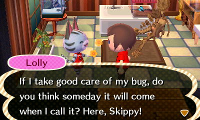 Lolly: If I take good care of my bug, do you think someday it will come when I call it? Here, Skippy!